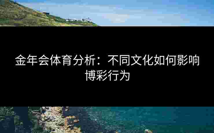 金年会体育分析：不同文化如何影响博彩行为