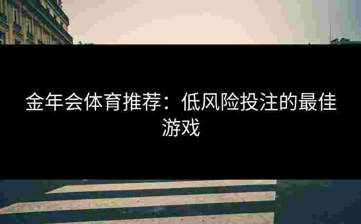 金年会体育推荐：低风险投注的最佳游戏
