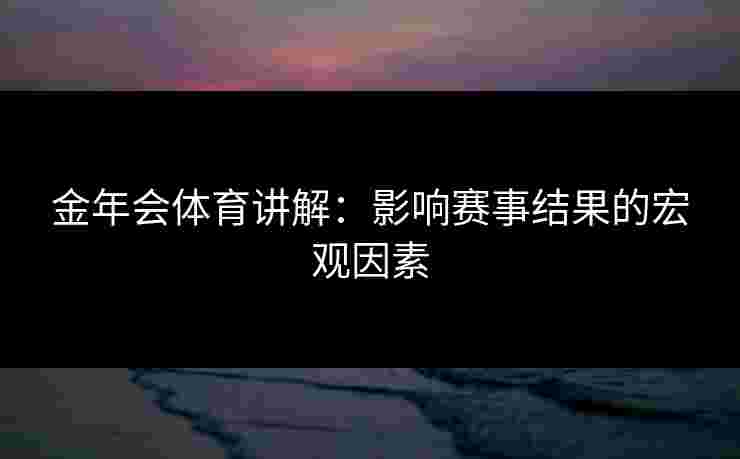 金年会体育讲解：影响赛事结果的宏观因素