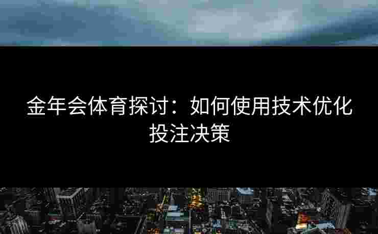 金年会体育探讨：如何使用技术优化投注决策