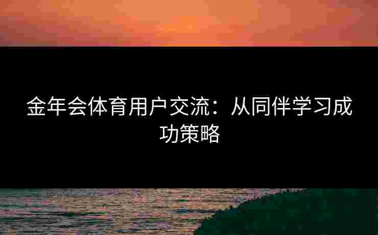 金年会体育用户交流：从同伴学习成功策略