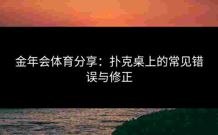 金年会体育分享：扑克桌上的常见错误与修正