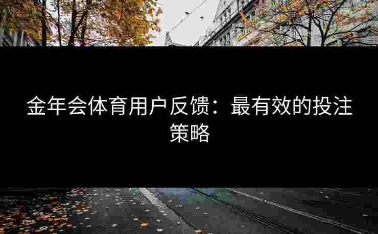 金年会体育用户反馈：最有效的投注策略
