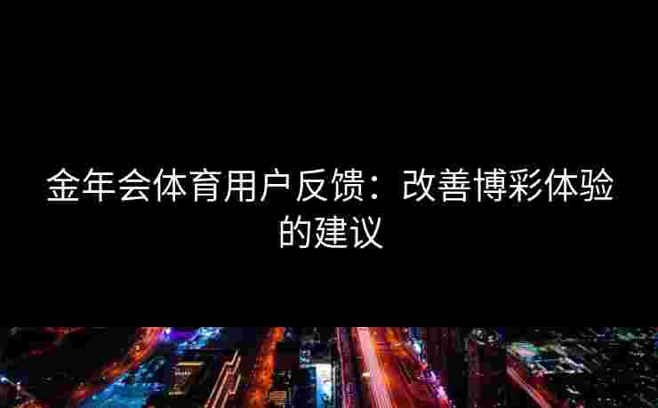 金年会体育用户反馈：改善博彩体验的建议