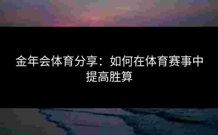 金年会体育分享：如何在体育赛事中提高胜算