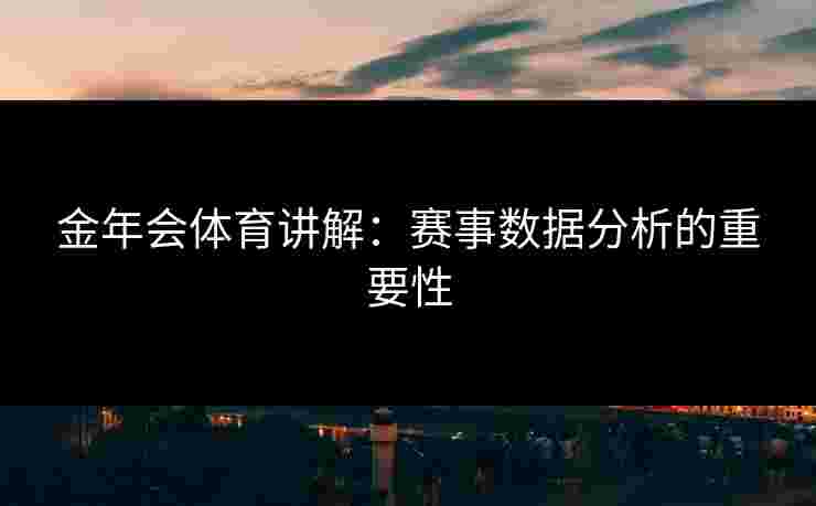 金年会体育讲解：赛事数据分析的重要性