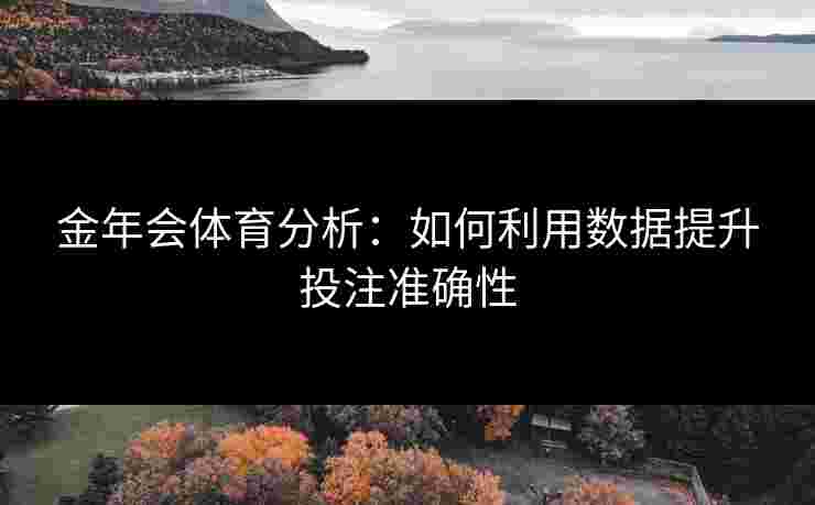 金年会体育分析：如何利用数据提升投注准确性