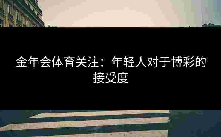 金年会体育关注：年轻人对于博彩的接受度