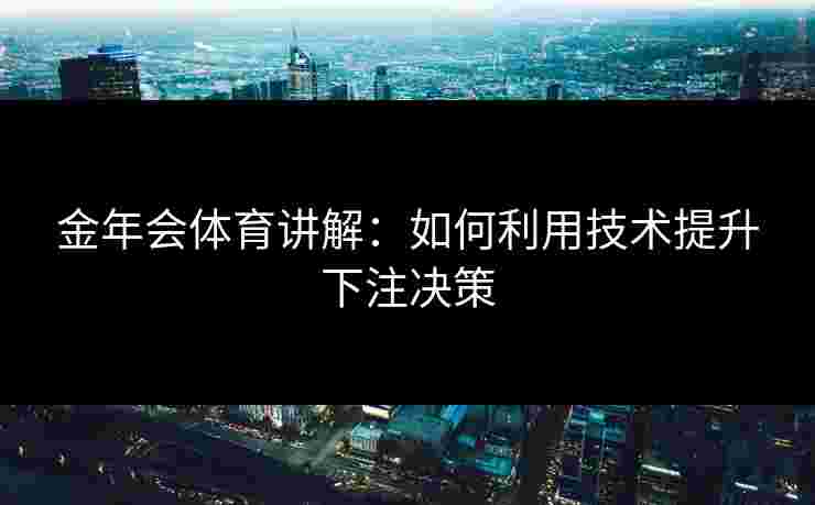 金年会体育讲解：如何利用技术提升下注决策