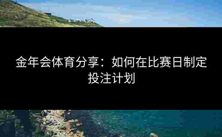 金年会体育分享：如何在比赛日制定投注计划
