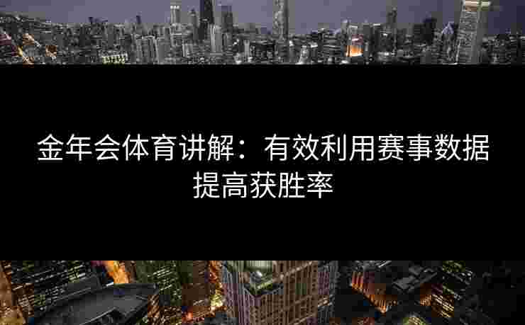 金年会体育讲解：有效利用赛事数据提高获胜率