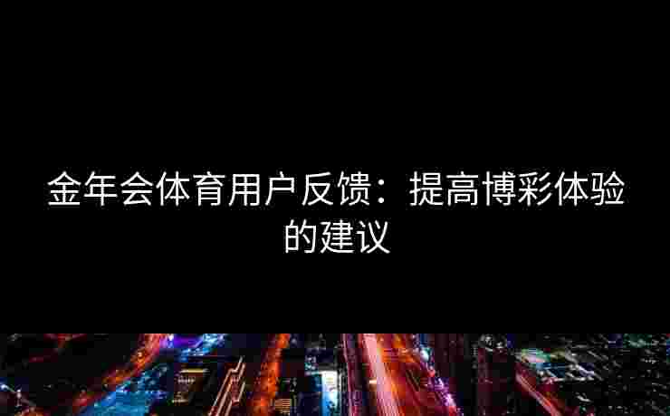 金年会体育用户反馈：提高博彩体验的建议