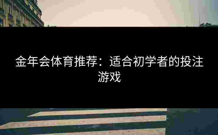 金年会体育推荐：适合初学者的投注游戏