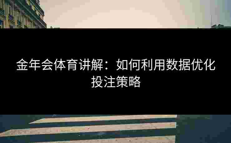 金年会体育讲解：如何利用数据优化投注策略