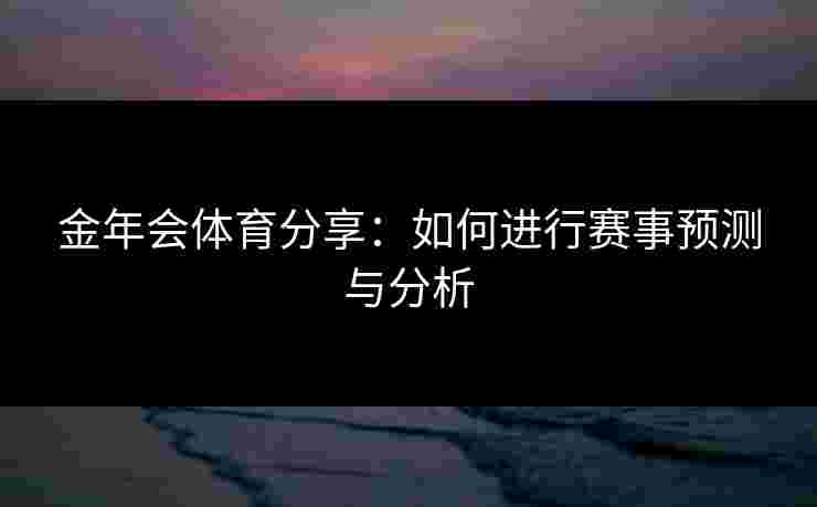 金年会体育分享：如何进行赛事预测与分析