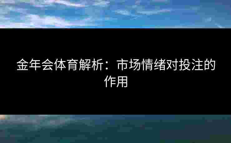 金年会体育解析：市场情绪对投注的作用