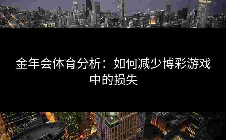 金年会体育分析：如何减少博彩游戏中的损失