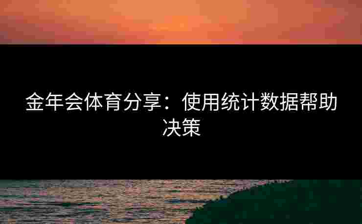 金年会体育分享：使用统计数据帮助决策