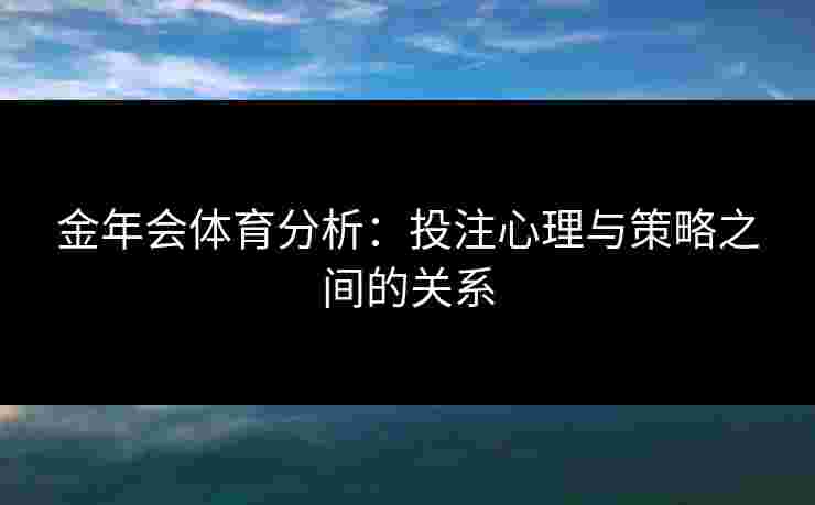 金年会体育分析：投注心理与策略之间的关系