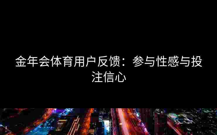 金年会体育用户反馈：参与性感与投注信心