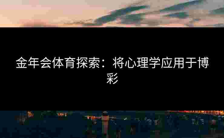 金年会体育探索:将心理学应用于博彩 金年会体育探索:将心理学应用于博彩
