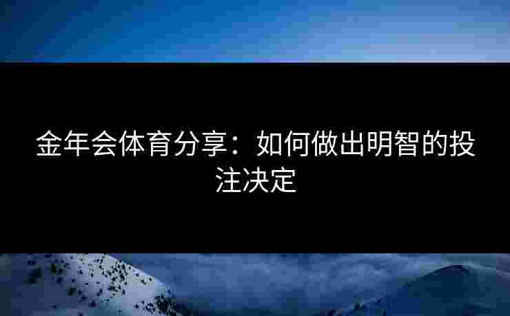 金年会体育分享:如何做出明智的投注决定 金年会体育分享:如何做出明智的投注决定