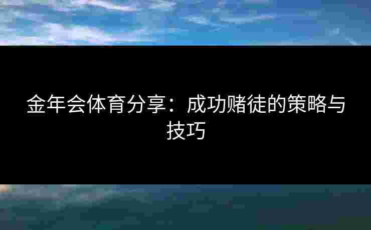 金年会体育分享：成功赌徒的策略与技巧