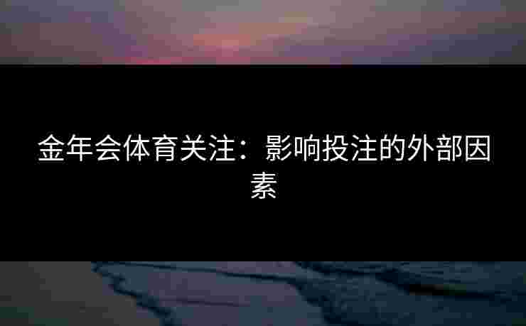 金年会体育关注：影响投注的外部因素