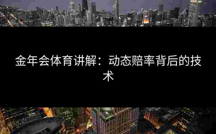 金年会体育讲解：动态赔率背后的技术