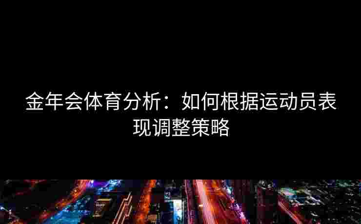 金年会体育分析：如何根据运动员表现调整策略