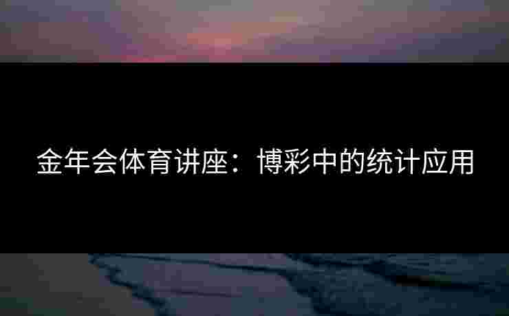 金年会体育讲座：博彩中的统计应用