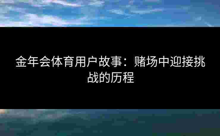 金年会体育用户故事：赌场中迎接挑战的历程