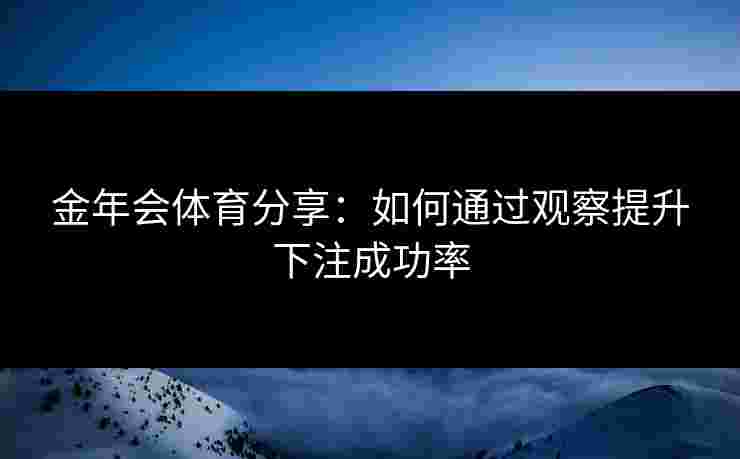 金年会体育分享：如何通过观察提升下注成功率