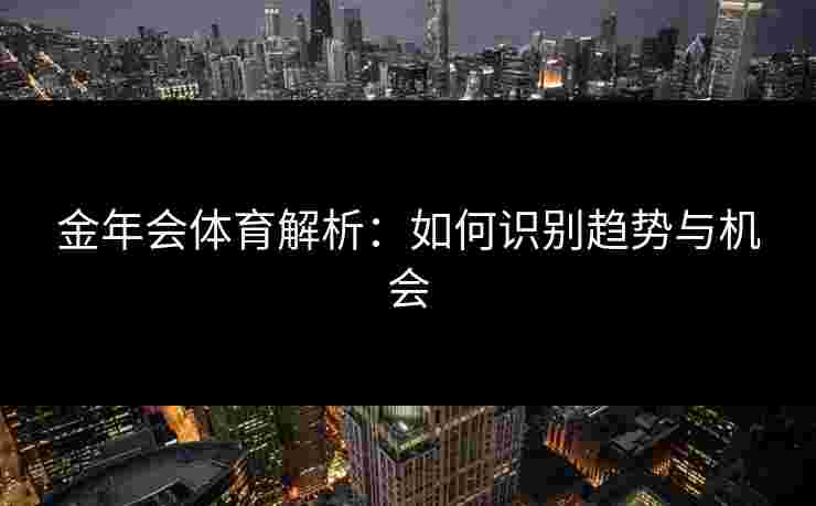 金年会体育解析：如何识别趋势与机会