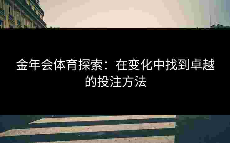 金年会体育探索：在变化中找到卓越的投注方法