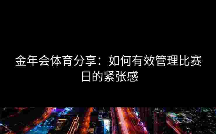 金年会体育分享：如何有效管理比赛日的紧张感