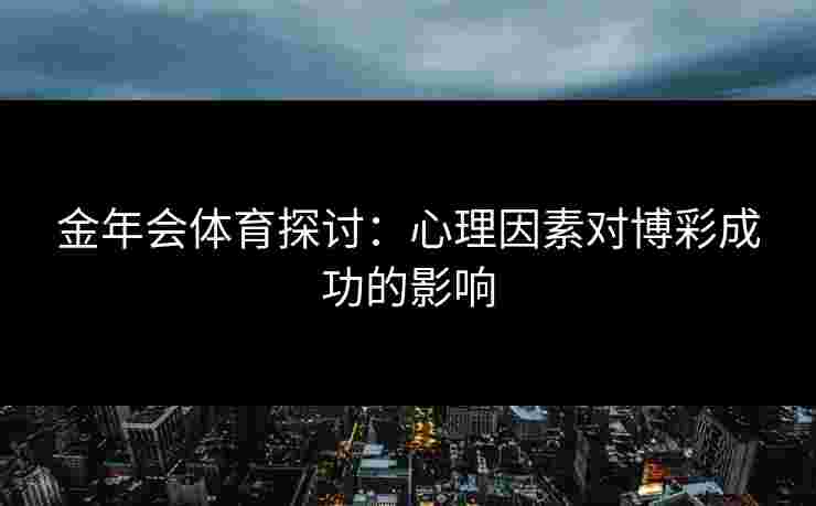 金年会体育探讨：心理因素对博彩成功的影响