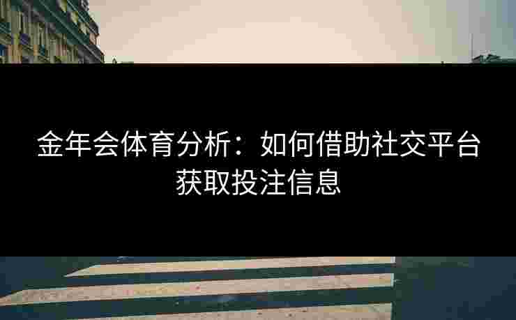 金年会体育分析：如何借助社交平台获取投注信息