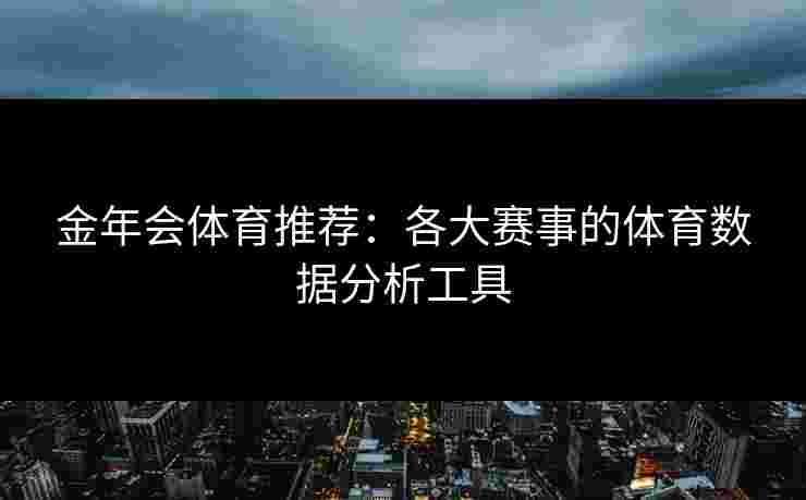 金年会体育推荐：各大赛事的体育数据分析工具