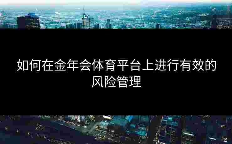 如何在金年会体育平台上进行有效的风险管理