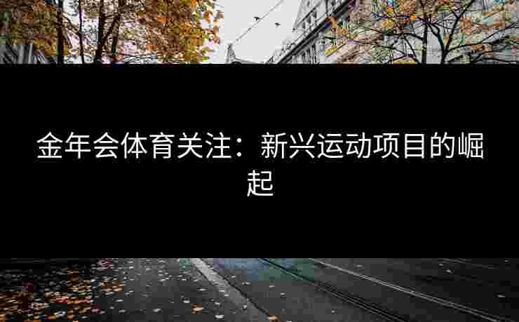 金年会体育关注：新兴运动项目的崛起
