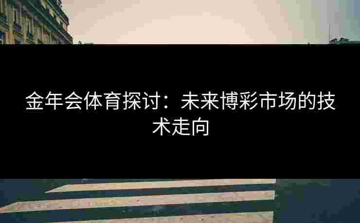 金年会体育探讨：未来博彩市场的技术走向