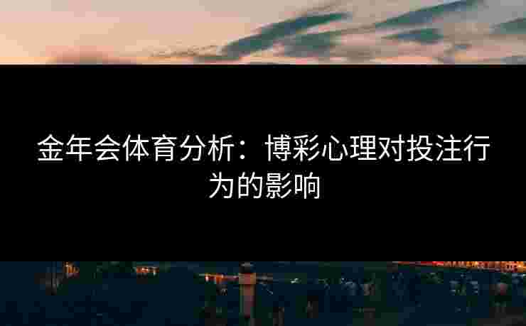 金年会体育分析：博彩心理对投注行为的影响