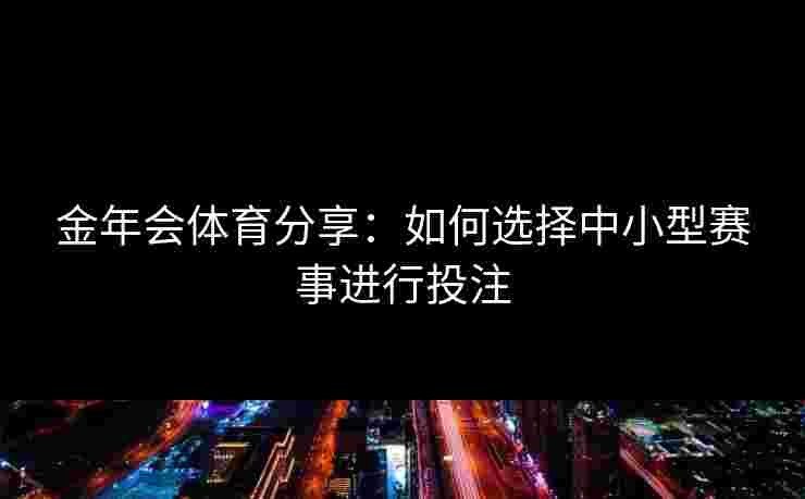 金年会体育分享：如何选择中小型赛事进行投注
