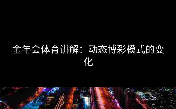 金年会体育讲解：动态博彩模式的变化