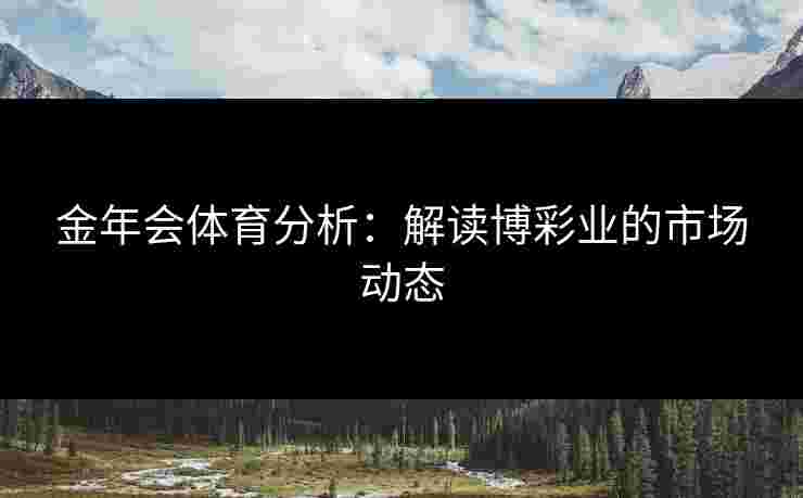 金年会体育分析：解读博彩业的市场动态