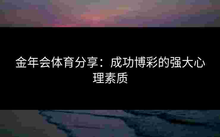 金年会体育分享：成功博彩的强大心理素质