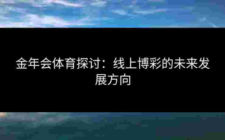 金年会体育探讨：线上博彩的未来发展方向