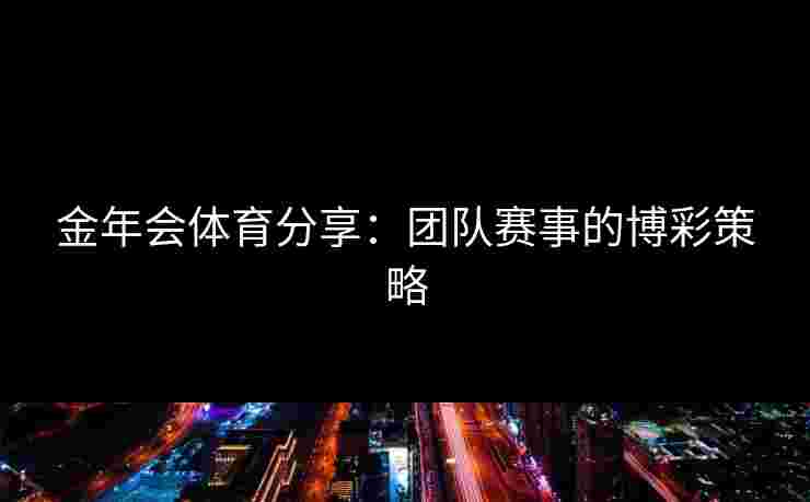 金年会体育分享：团队赛事的博彩策略