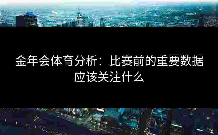 金年会体育分析：比赛前的重要数据应该关注什么